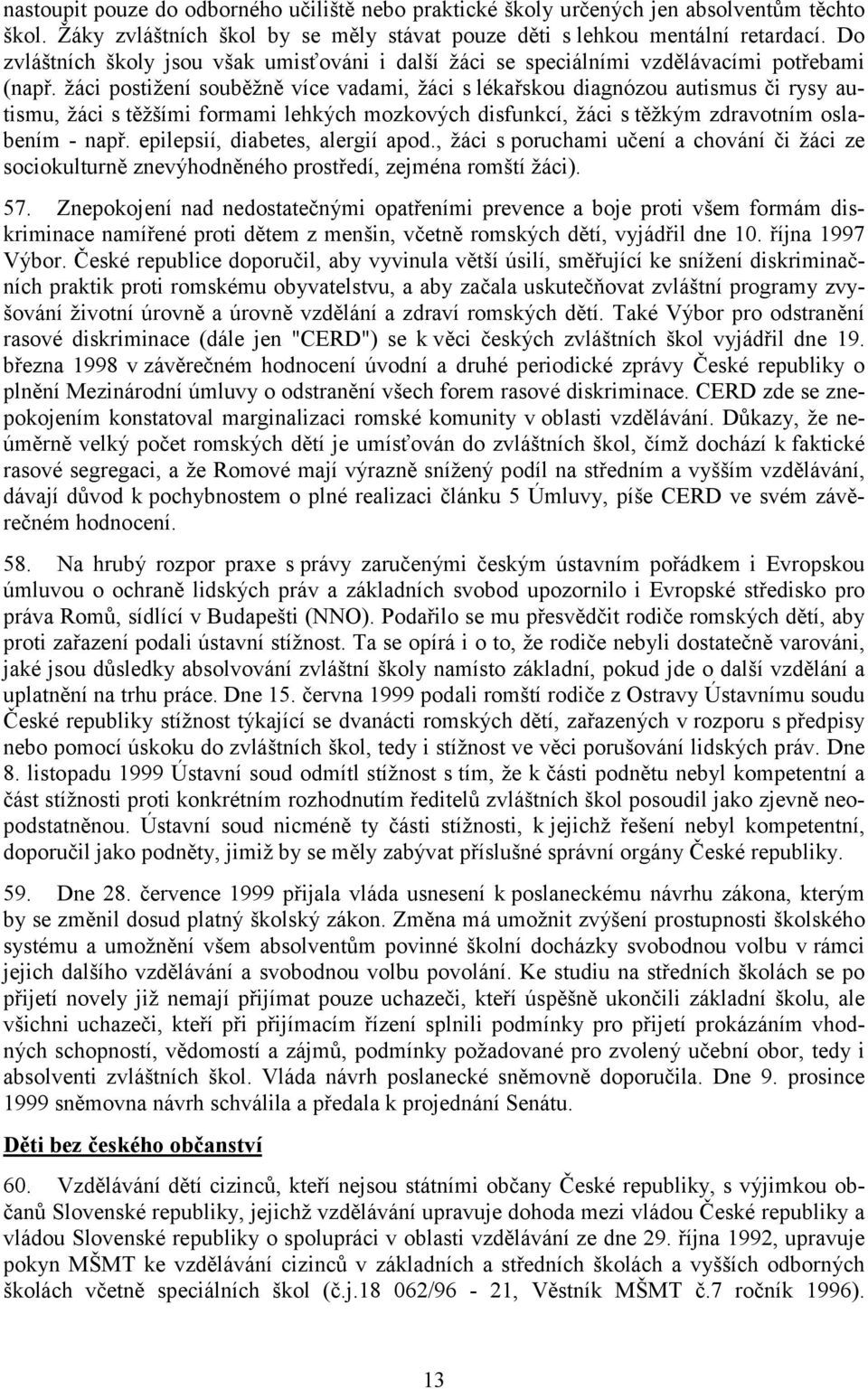 žáci postižení souběžně více vadami, žáci s lékařskou diagnózou autismus či rysy autismu, žáci s těžšími formami lehkých mozkových disfunkcí, žáci s těžkým zdravotním oslabením - např.