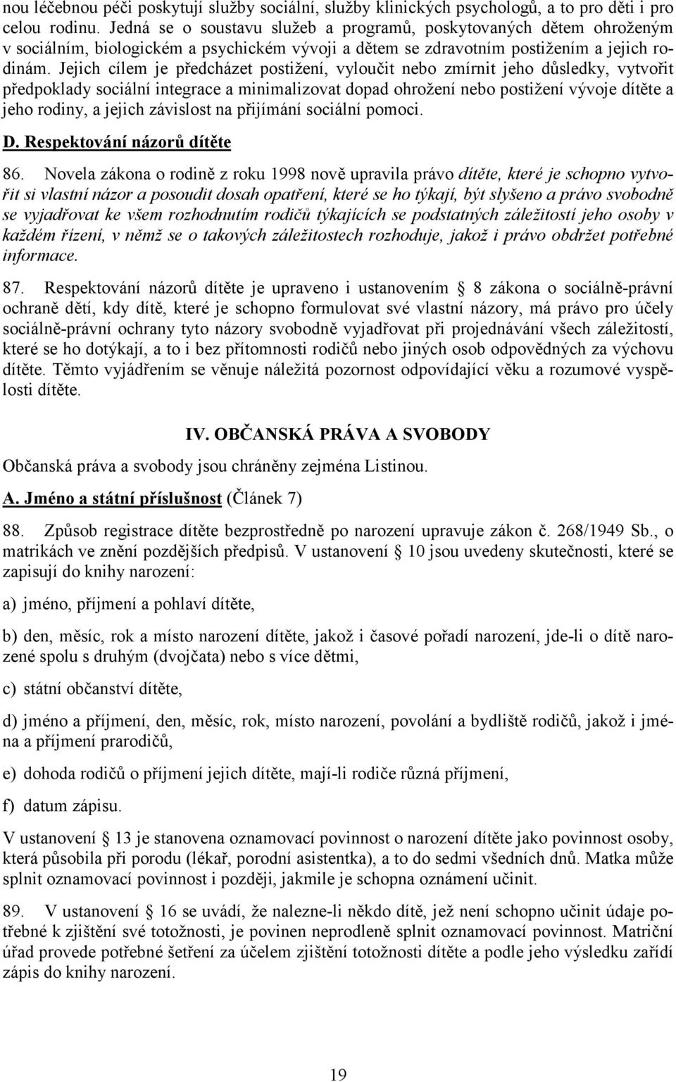 Jejich cílem je předcházet postižení, vyloučit nebo zmírnit jeho důsledky, vytvořit předpoklady sociální integrace a minimalizovat dopad ohrožení nebo postižení vývoje dítěte a jeho rodiny, a jejich