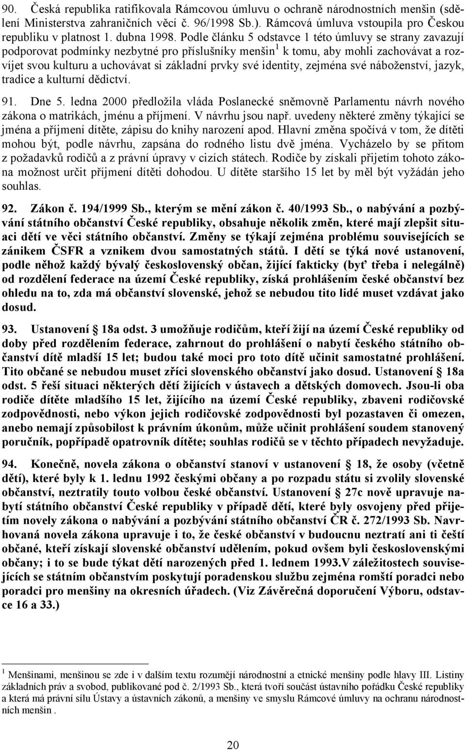 Podle článku 5 odstavce 1 této úmluvy se strany zavazují podporovat podmínky nezbytné pro příslušníky menšin 1 k tomu, aby mohli zachovávat a rozvíjet svou kulturu a uchovávat si základní prvky své