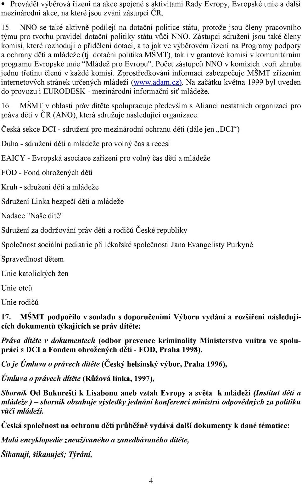 Zástupci sdružení jsou také členy komisí, které rozhodují o přidělení dotací, a to jak ve výběrovém řízení na Programy podpory a ochrany dětí a mládeže (tj.