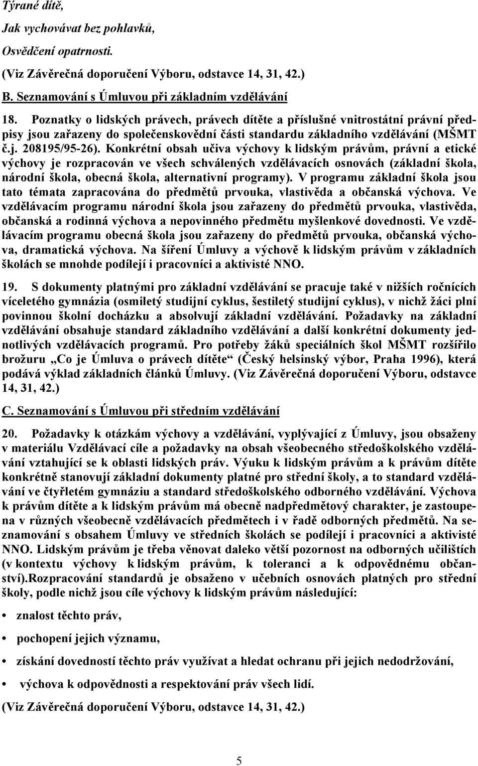 Konkrétní obsah učiva výchovy k lidským právům, právní a etické výchovy je rozpracován ve všech schválených vzdělávacích osnovách (základní škola, národní škola, obecná škola, alternativní programy).