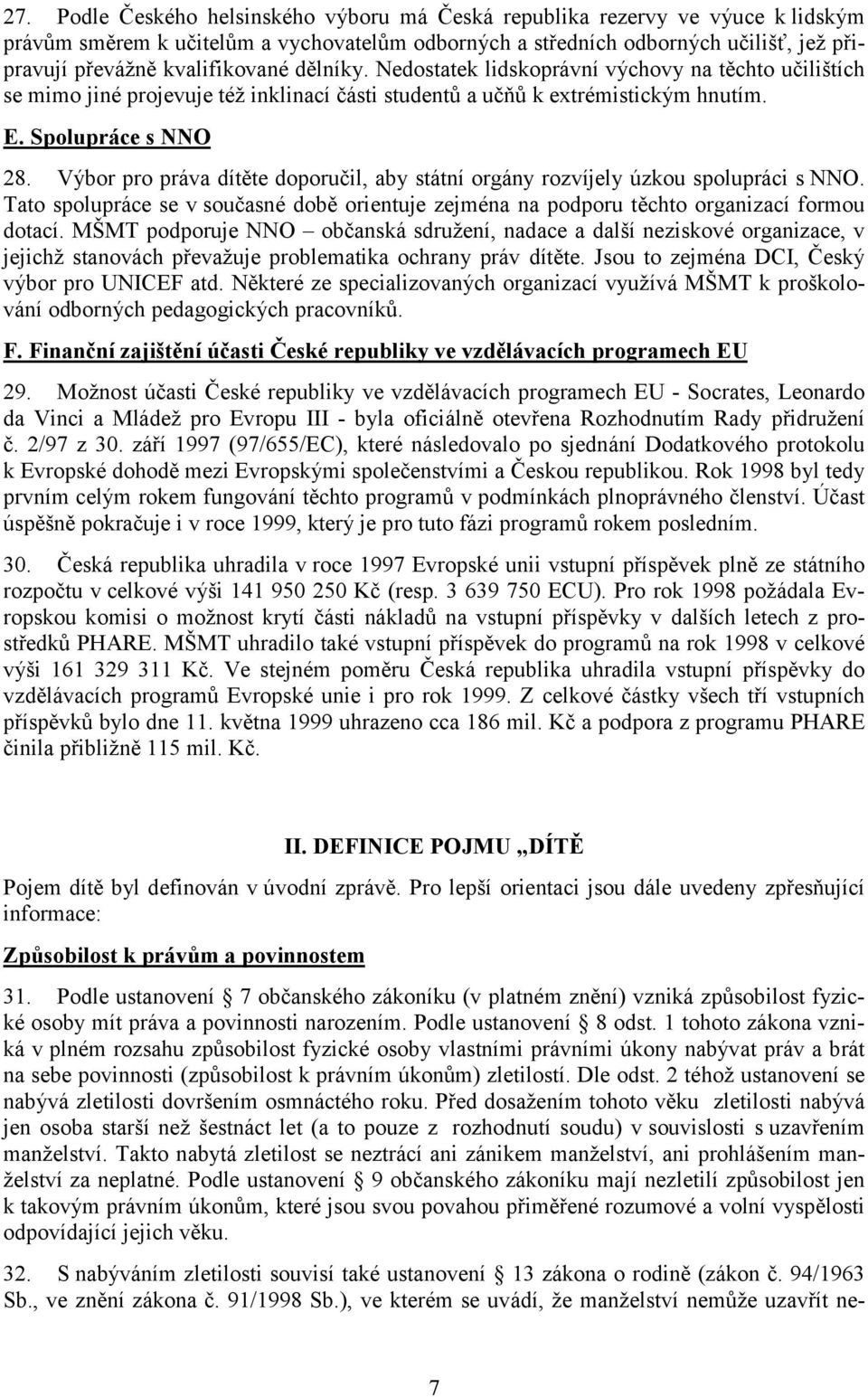 Výbor pro práva dítěte doporučil, aby státní orgány rozvíjely úzkou spolupráci s NNO. Tato spolupráce se v současné době orientuje zejména na podporu těchto organizací formou dotací.