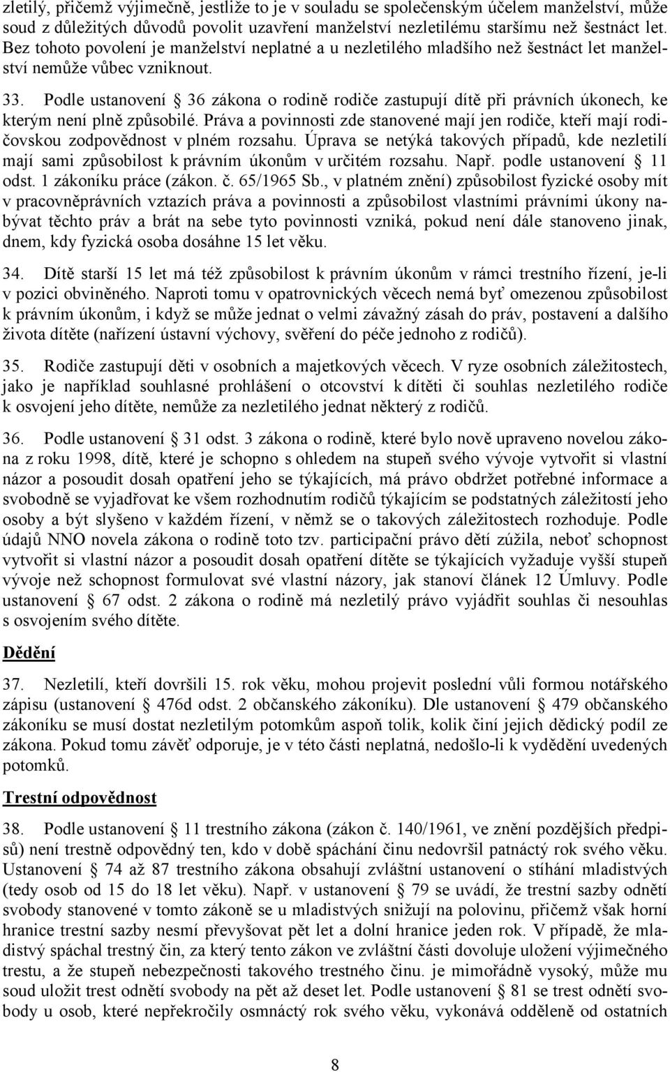 Podle ustanovení 36 zákona o rodině rodiče zastupují dítě při právních úkonech, ke kterým není plně způsobilé.