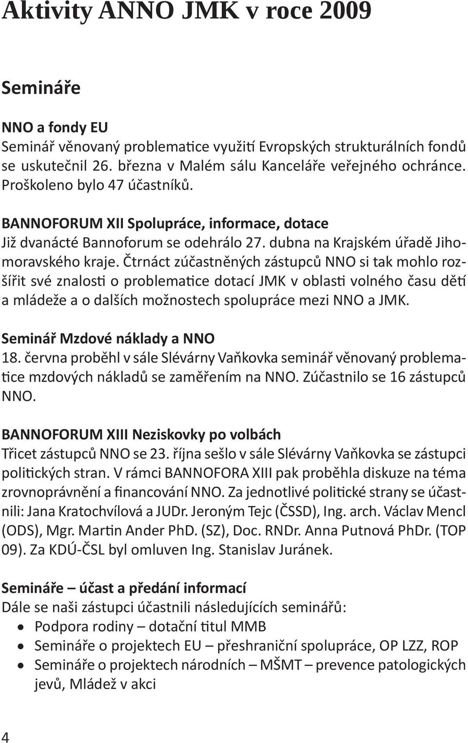 Čtrnáct zúčastněných zástupců NNO si tak mohlo rozšířit své znalos o problema ce dotací JMK v oblas volného času dě a mládeže a o dalších možnostech spolupráce mezi NNO a JMK.