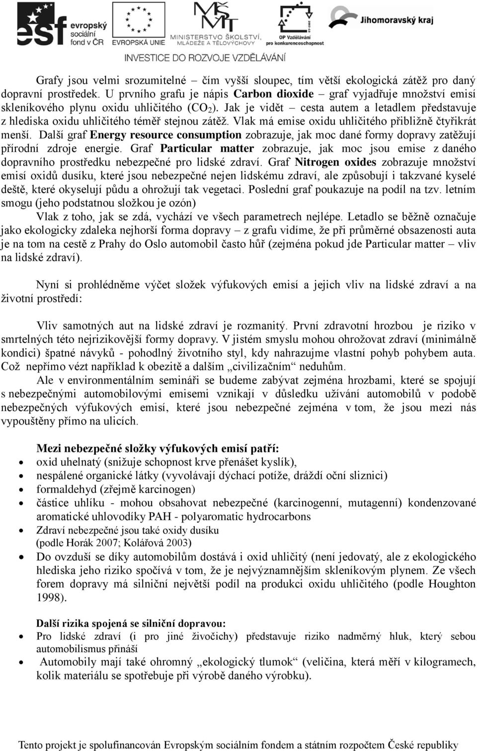 Jak je vidět cesta autem a letadlem představuje z hlediska oxidu uhličitého téměř stejnou zátěž. Vlak má emise oxidu uhličitého přibližně čtyřikrát menší.