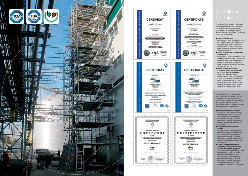 V současné době je systém certifikován dle DIN EN ISO 9001:. systém řízení environmentálního managementu Certifikován v roce 2001 podle normy ČSN EN ISO 14001:1997.