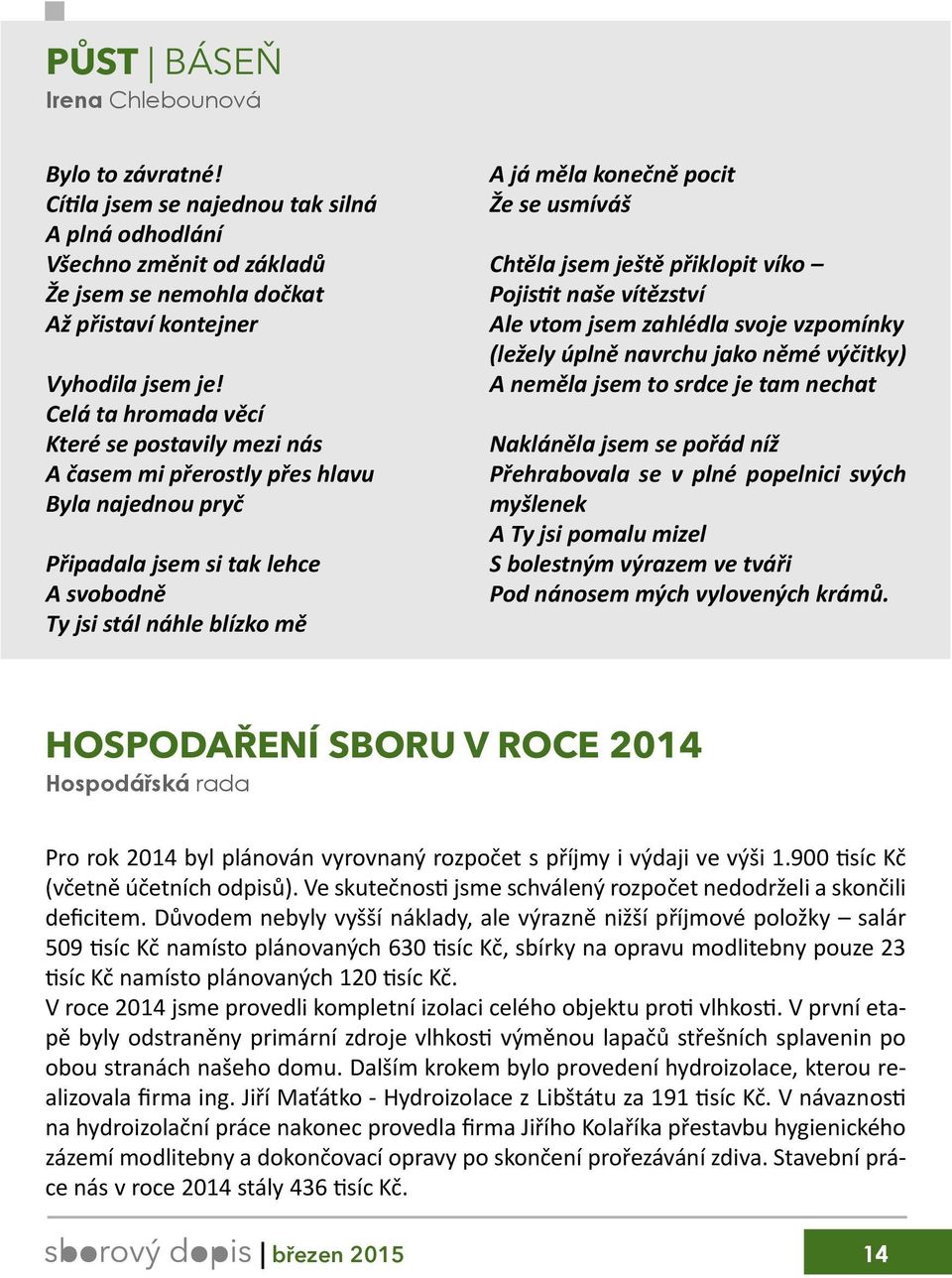 usmíváš Chtěla jsem ještě přiklopit víko Pojistit naše vítězství Ale vtom jsem zahlédla svoje vzpomínky (ležely úplně navrchu jako němé výčitky) A neměla jsem to srdce je tam nechat Nakláněla jsem se