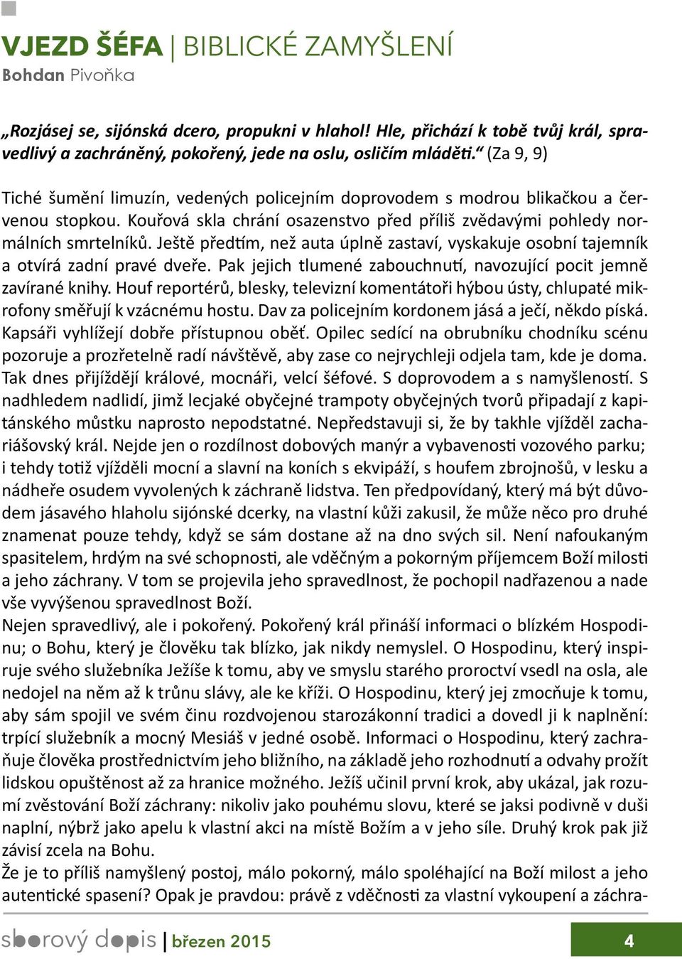 Ještě předtím, než auta úplně zastaví, vyskakuje osobní tajemník a otvírá zadní pravé dveře. Pak jejich tlumené zabouchnutí, navozující pocit jemně zavírané knihy.