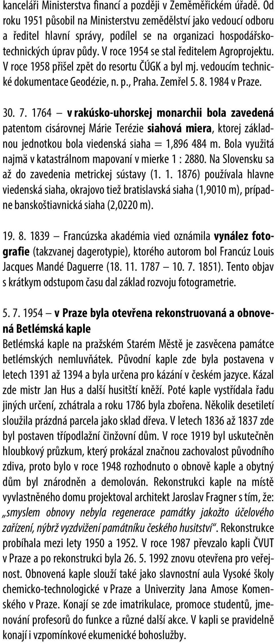 V roce 1958 přišel zpět do resortu ČÚGK a byl mj. vedoucím technické dokumentace Geodézie, n. p., Praha. Zemřel 5. 8. 1984 v Praze. 30. 7.