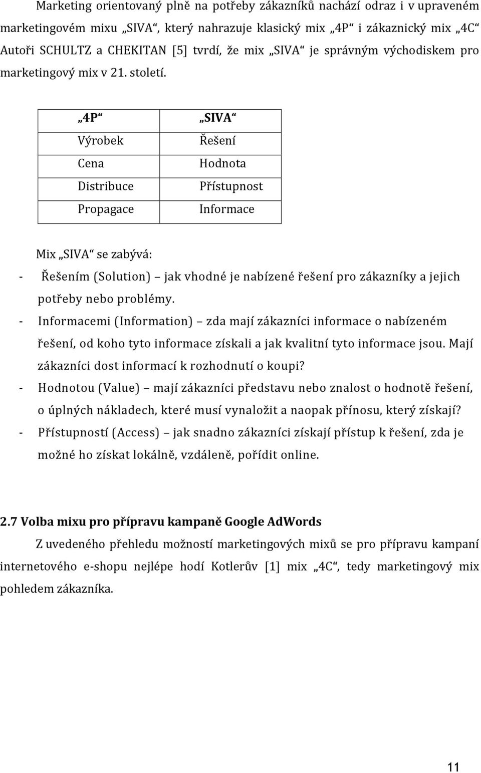 4P Výrobek Cena Distribuce Propagace SIVA Řešení Hodnota Přístupnost Informace Mix SIVA se zabývá: - Řešením (Solution) jak vhodné je nabízené řešení pro zákazníky a jejich potřeby nebo problémy.