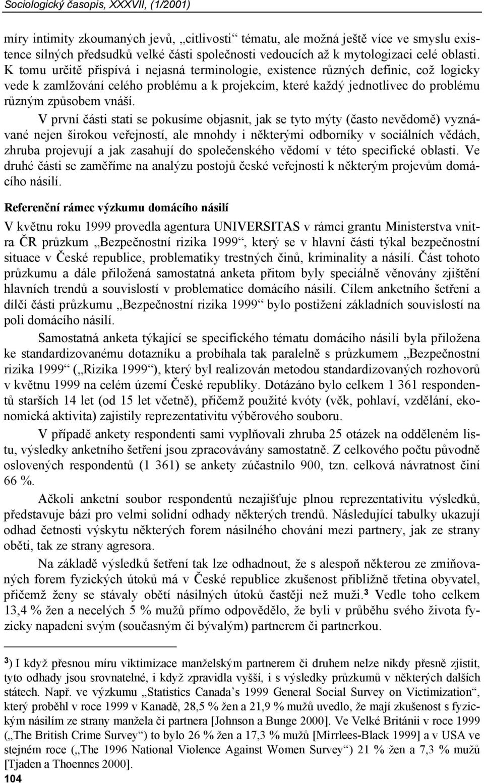 K tomu určitě přispívá i nejasná terminologie, existence různých definic, což logicky vede k zamlžování celého problému a k projekcím, které každý jednotlivec do problému různým způsobem vnáší.