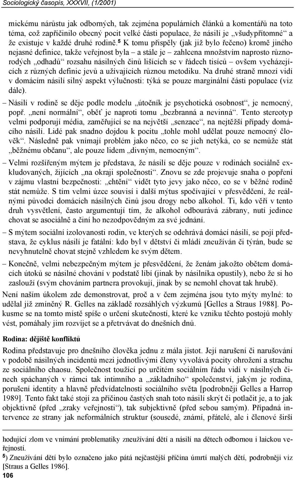 5 K tomu přispěly (jak již bylo řečeno) kromě jiného nejasné definice, takže veřejnost byla a stále je zahlcena množstvím naprosto různorodých odhadů rozsahu násilných činů lišících se v řádech