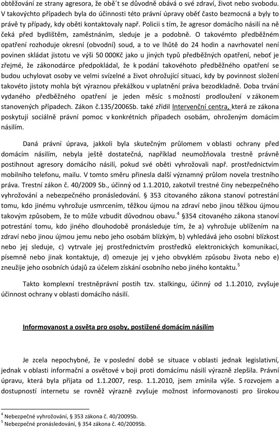 Policii s tím, že agresor domácího násilí na ně čeká před bydlištěm, zaměstnáním, sleduje je a podobně.