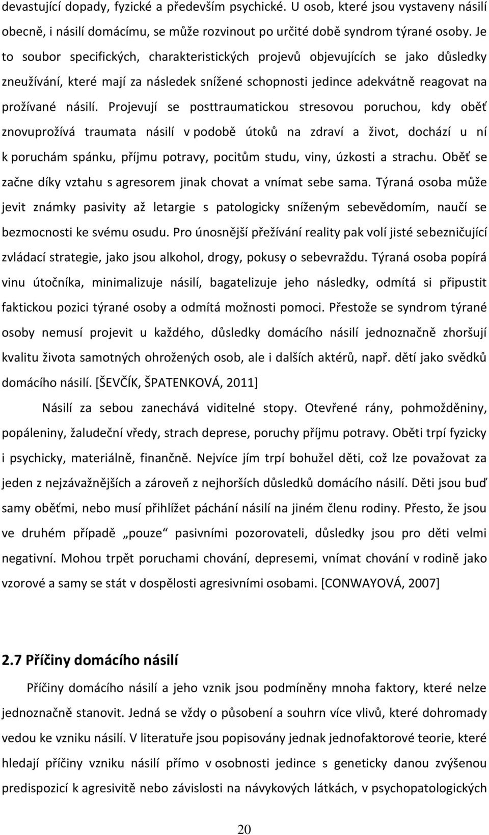 Projevují se posttraumatickou stresovou poruchou, kdy oběť znovuprožívá traumata násilí v podobě útoků na zdraví a život, dochází u ní k poruchám spánku, příjmu potravy, pocitům studu, viny, úzkosti