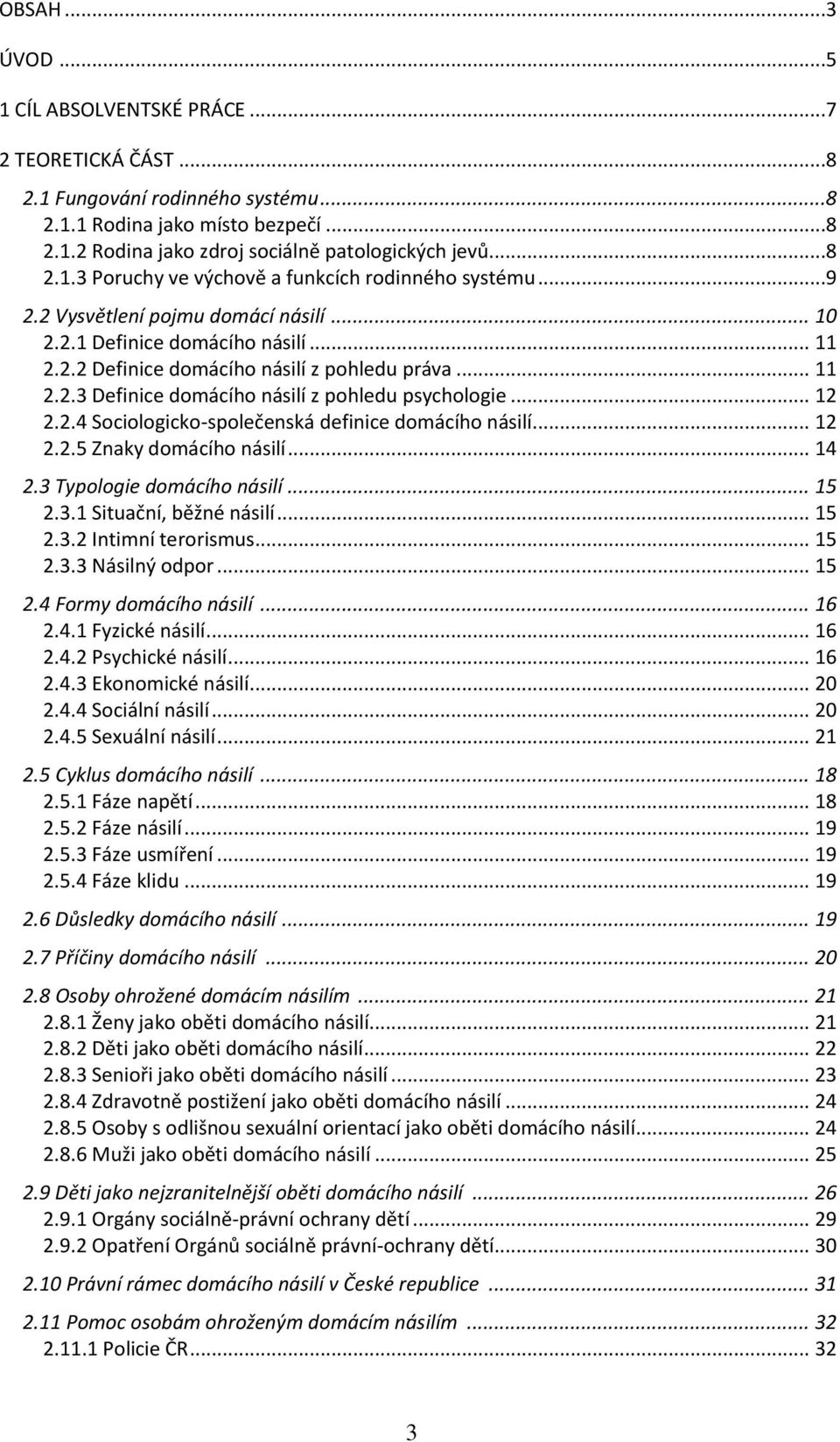 .. 12 2.2.5 Znaky domácího násilí... 14 2.3 Typologie domácího násilí... 15 2.3.1 Situační, běžné násilí... 15 2.3.2 Intimní terorismus... 15 2.3.3 Násilný odpor... 15 2.4 Formy domácího násilí... 16 2.