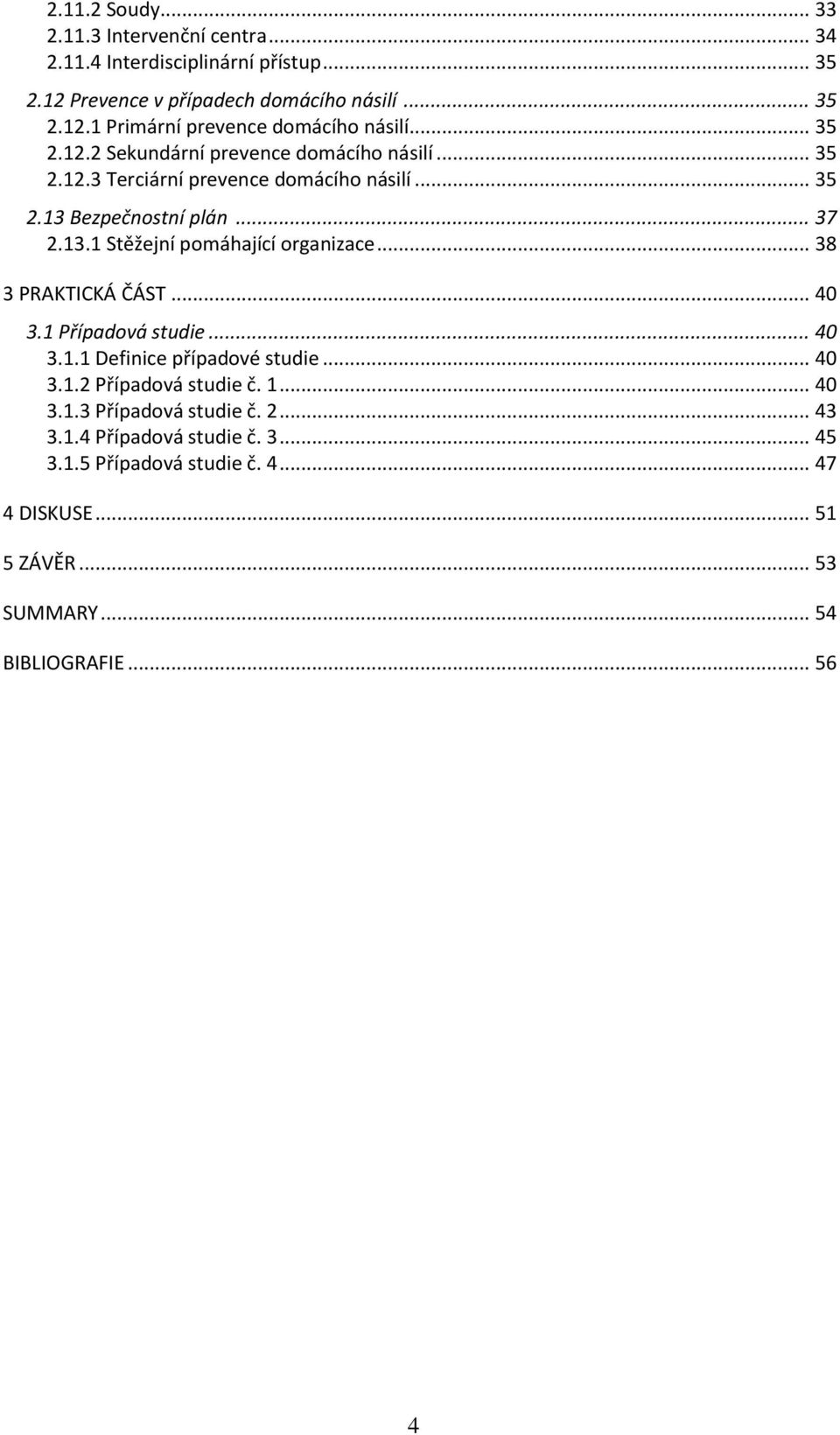 .. 38 3 PRAKTICKÁ ČÁST... 40 3.1 Případová studie... 40 3.1.1 Definice případové studie... 40 3.1.2 Případová studie č. 1... 40 3.1.3 Případová studie č. 2.