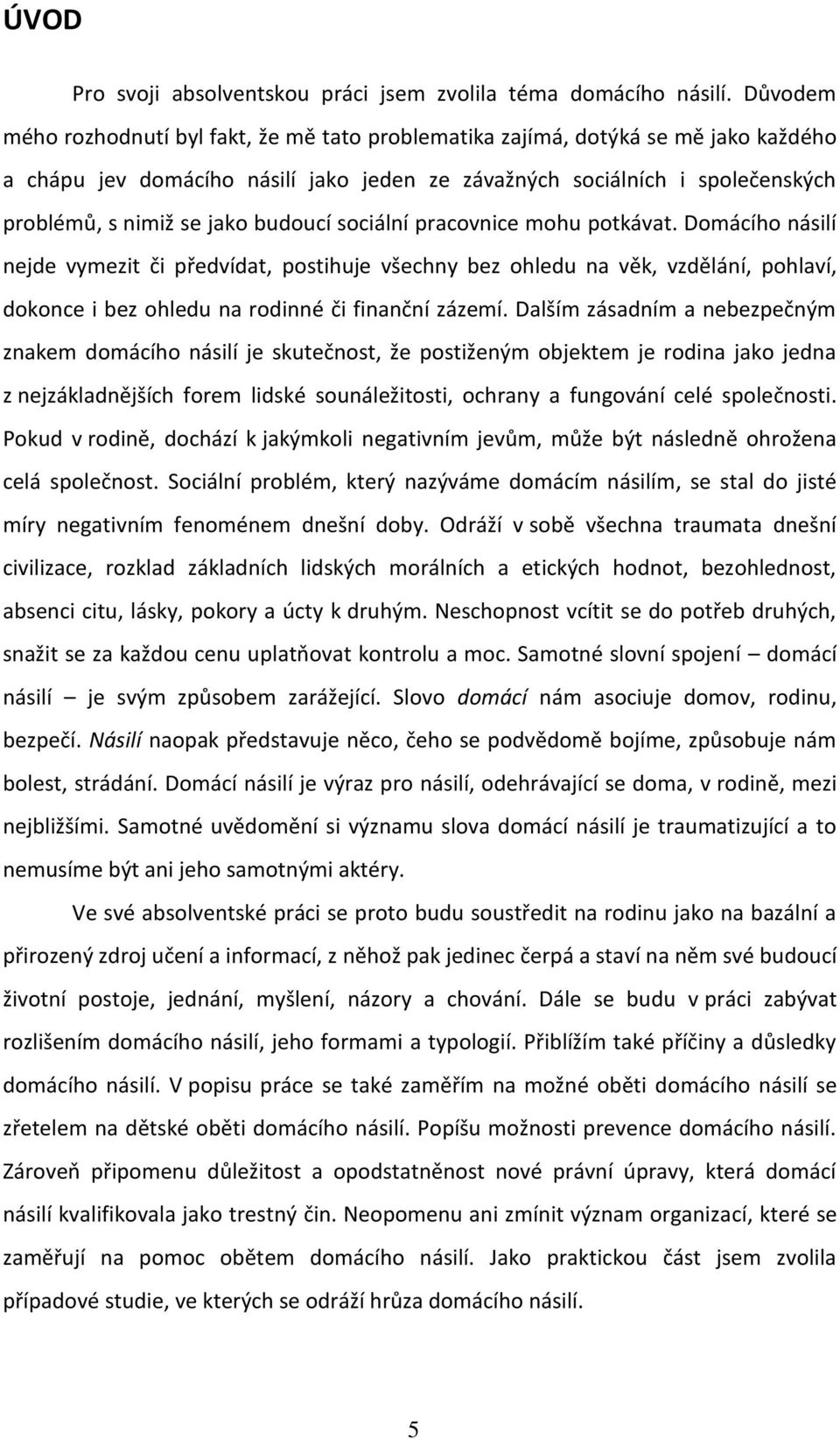 budoucí sociální pracovnice mohu potkávat. Domácího násilí nejde vymezit či předvídat, postihuje všechny bez ohledu na věk, vzdělání, pohlaví, dokonce i bez ohledu na rodinné či finanční zázemí.