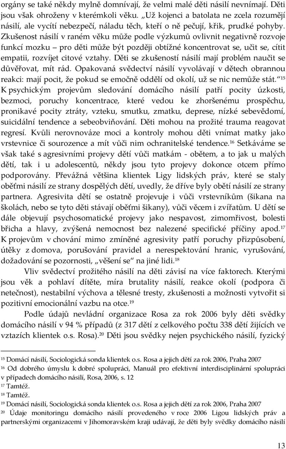 Zkušenost násilí v raném věku může podle výzkumů ovlivnit negativně rozvoje funkcí mozku pro děti může být později obtížné koncentrovat se, učit se, cítit empatii, rozvíjet citové vztahy.