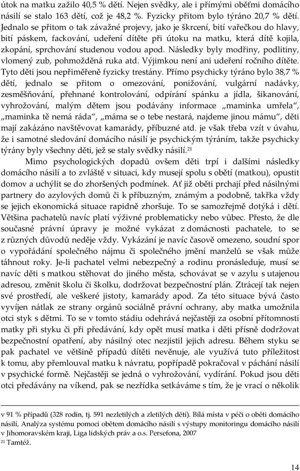 Následky byly modřiny, podlitiny, vlomený zub, pohmožděná ruka atd. Výjimkou není ani udeření ročního dítěte. Tyto děti jsou nepřiměřeně fyzicky trestány.