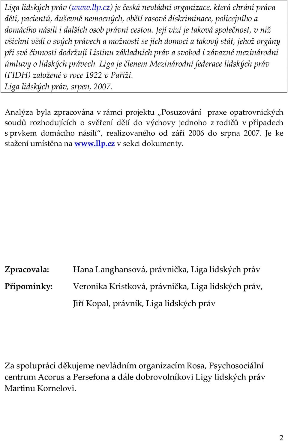 Její vizí je taková společnost, v níž všichni vědí o svých právech a možnosti se jich domoci a takový stát, jehož orgány při své činnosti dodržují Listinu základních práv a svobod i závazné