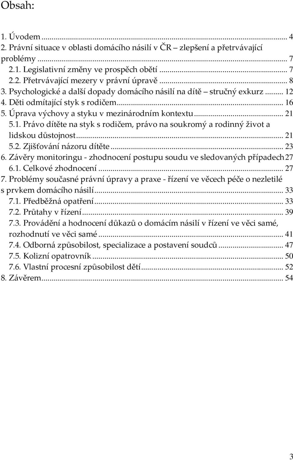 .. 21 5.2. Zjišťování názoru dítěte... 23 6. Závěry monitoringu - zhodnocení postupu soudu ve sledovaných případech27 6.1. Celkové zhodnocení... 27 7.