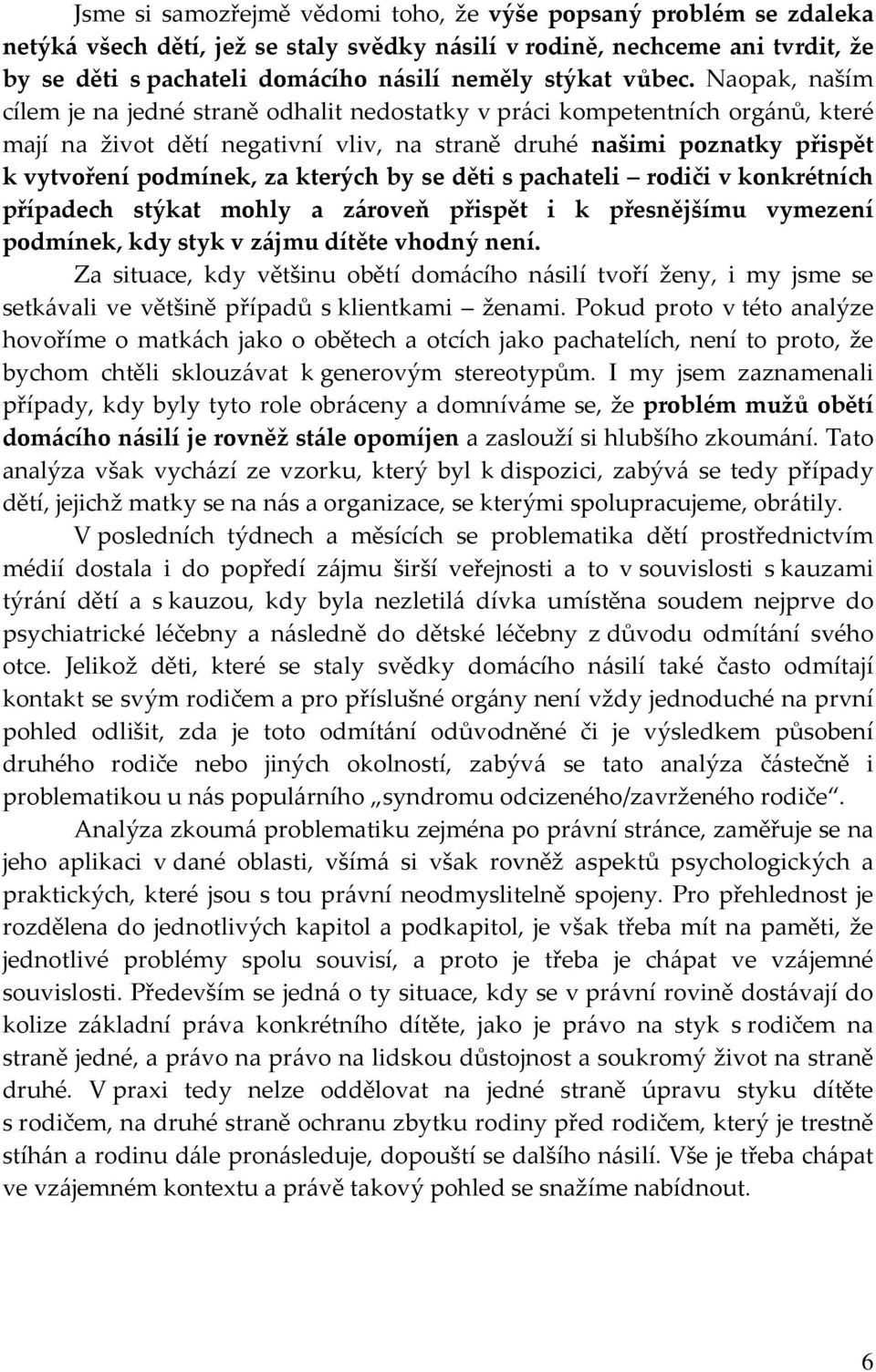 Naopak, naším cílem je na jedné straně odhalit nedostatky v práci kompetentních orgánů, které mají na život dětí negativní vliv, na straně druhé našimi poznatky přispět k vytvoření podmínek, za