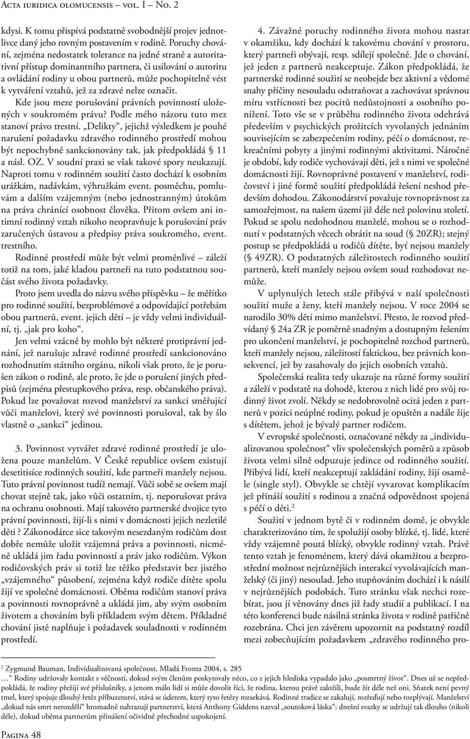 vytváření vztahů, jež za zdravé nelze označit. Kde jsou meze porušování právních povinností uložených v soukromém právu? Podle mého názoru tuto mez stanoví právo trestní.