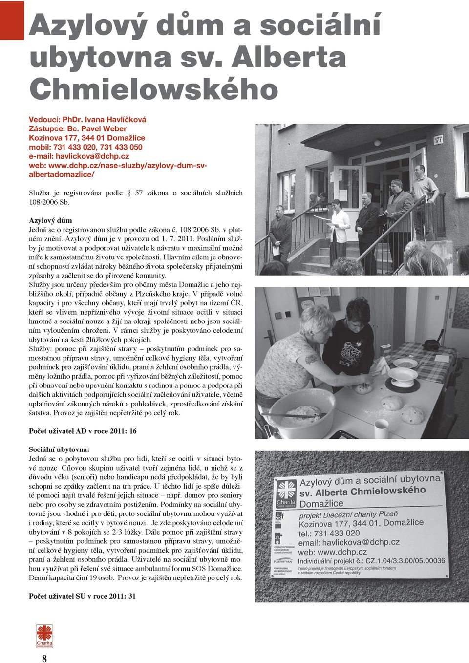 cz web: www.dchp.cz/nase-sluzby/azylovy-dum-svalbertadomazlice/ Služba je registrována podle 57 zákona o sociálních službách 108/2006 Sb. Azylový dům Jedná se o registrovanou službu podle zákona č.