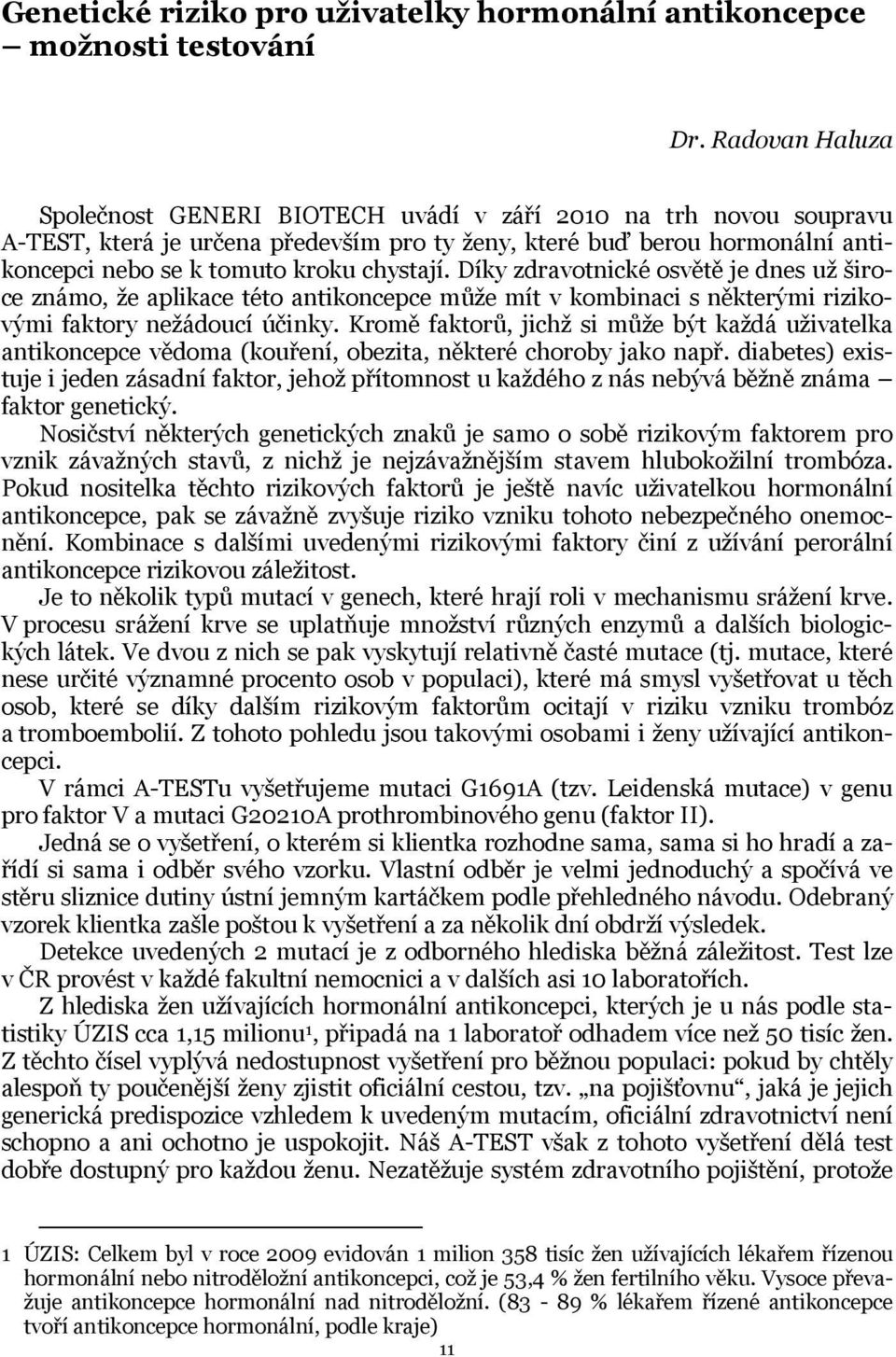 Díky zdravotnické osvětě je dnes už široce známo, že aplikace této antikoncepce může mít v kombinaci s některými rizikovými faktory nežádoucí účinky.