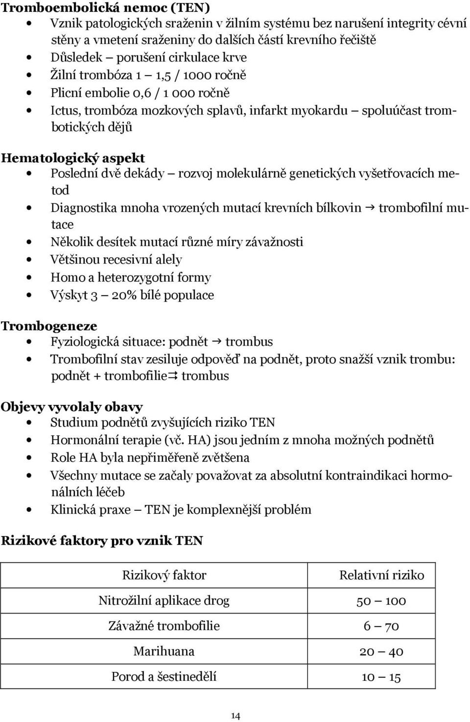 molekulárně genetických vyšetřovacích metod Diagnostika mnoha vrozených mutací krevních bílkovin trombofilní mutace Několik desítek mutací různé míry závažnosti Většinou recesivní alely Homo a