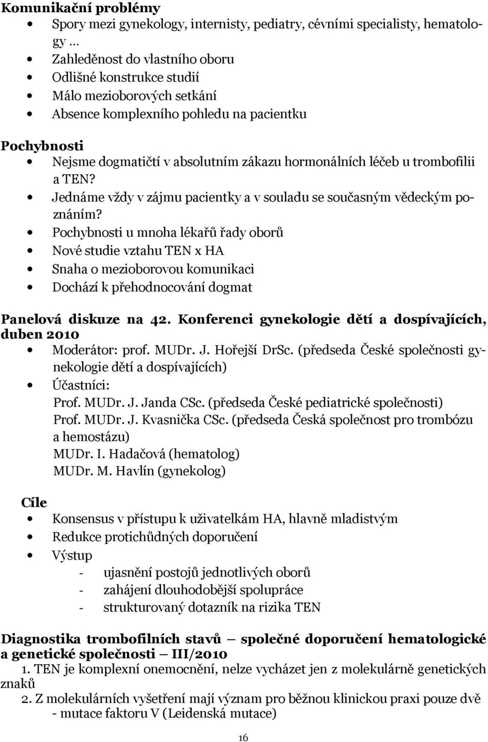 Pochybnosti u mnoha lékařů řady oborů Nové studie vztahu TEN x HA Snaha o mezioborovou komunikaci Dochází k přehodnocování dogmat Panelová diskuze na 42.