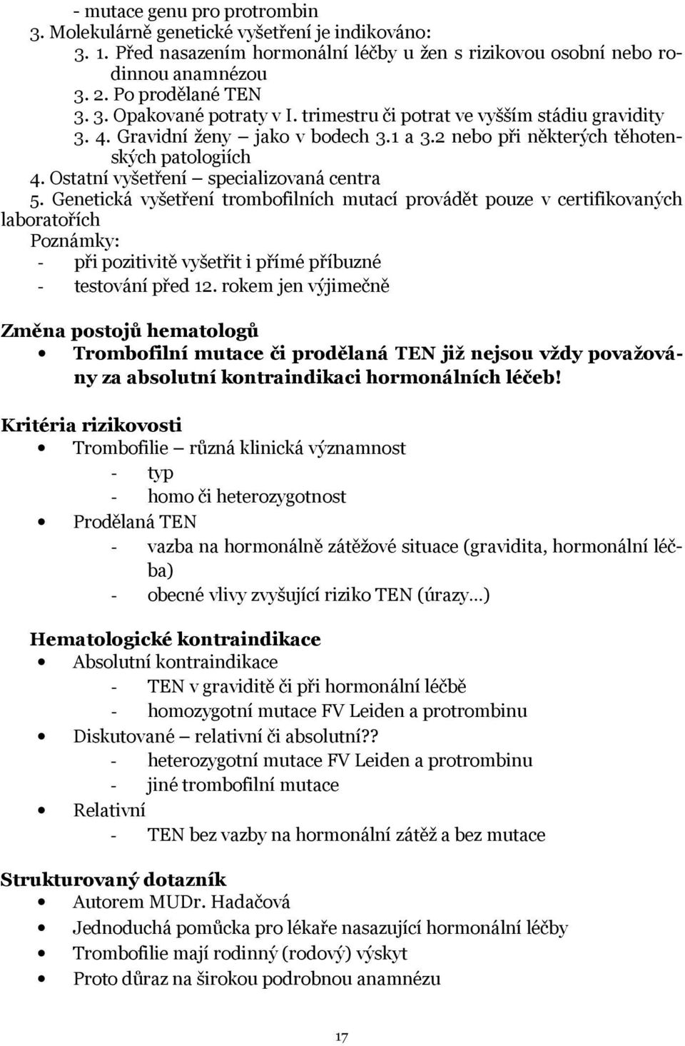 Genetická vyšetření trombofilních mutací provádět pouze v certifikovaných laboratořích Poznámky: - při pozitivitě vyšetřit i přímé příbuzné - testování před 12.