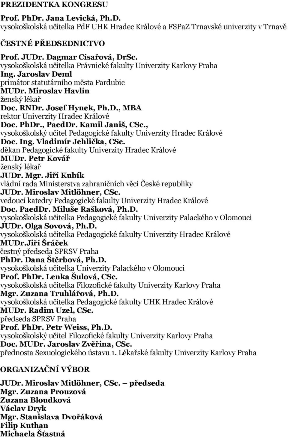 PhDr., PaedDr. Kamil Janiš, CSc., vysokoškolský učitel Pedagogické fakulty Univerzity Hradec Králové Doc. Ing. Vladimír Jehlička, CSc. děkan Pedagogické fakulty Univerzity Hradec Králové MUDr.