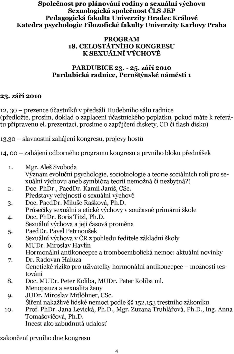 září 2010 12, 30 prezence účastníků v předsálí Hudebního sálu radnice (předložte, prosím, doklad o zaplacení účastnického poplatku, pokud máte k referátu připravenu el.