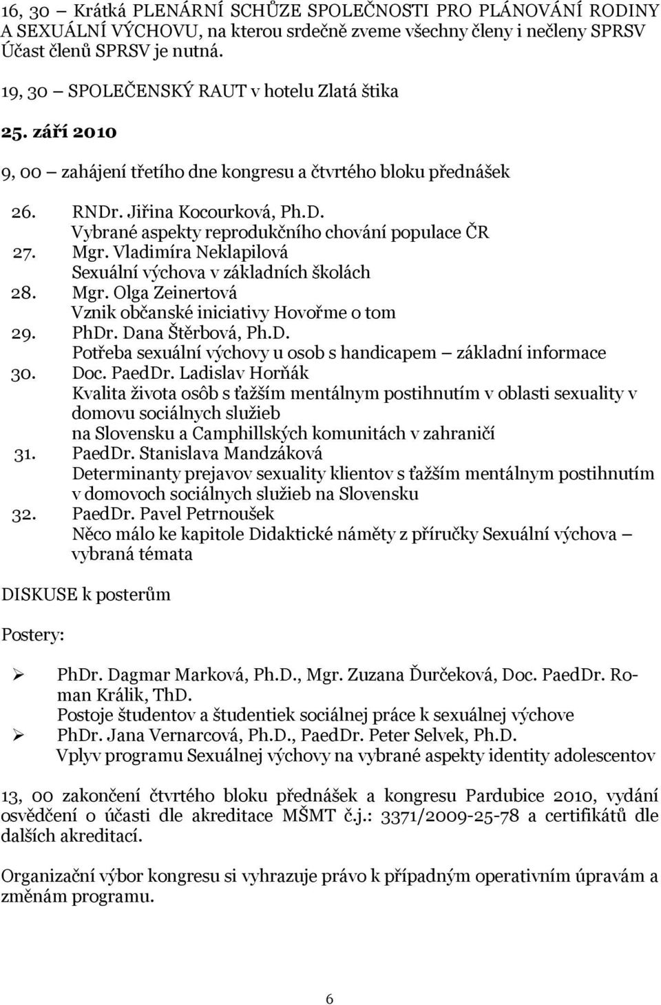 Mgr. Vladimíra Neklapilová Sexuální výchova v základních školách 28. Mgr. Olga Zeinertová Vznik občanské iniciativy Hovořme o tom 29. PhDr