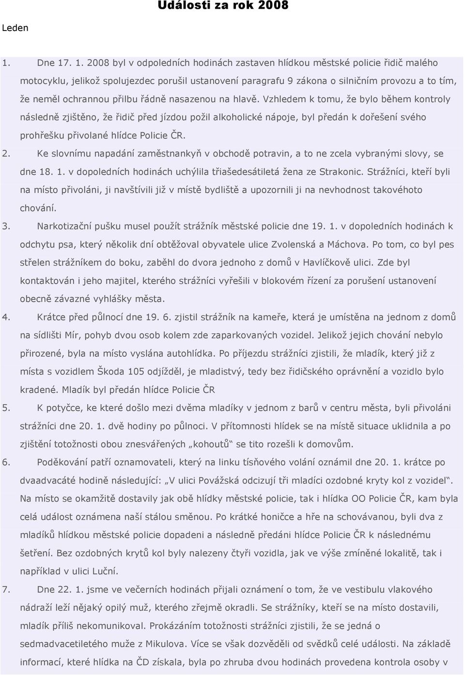 . 1. 2008 byl v odpoledních hodinách zastaven hlídkou městské policie řidič malého motocyklu, jelikož spolujezdec porušil ustanovení paragrafu 9 zákona o silničním provozu a to tím, že neměl