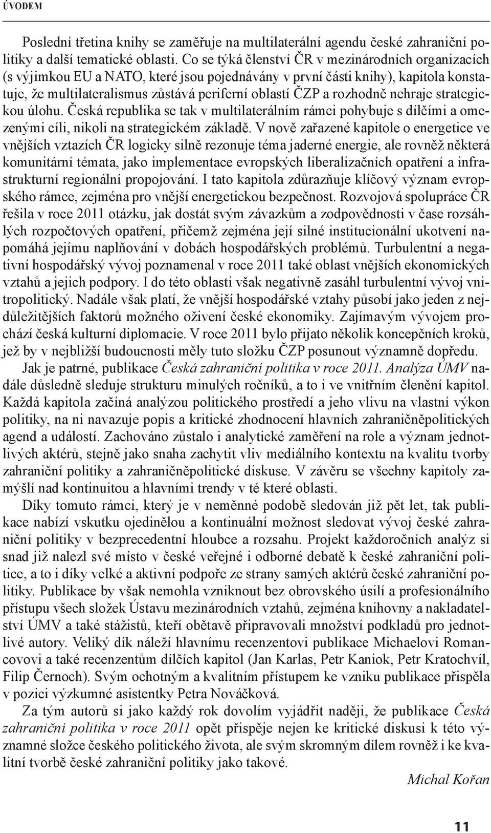 rozhodně nehraje strategickou úlohu. Česká republika se tak v multilaterálním rámci pohybuje s dílčími a omezenými cíli, nikoli na strategickém základě.