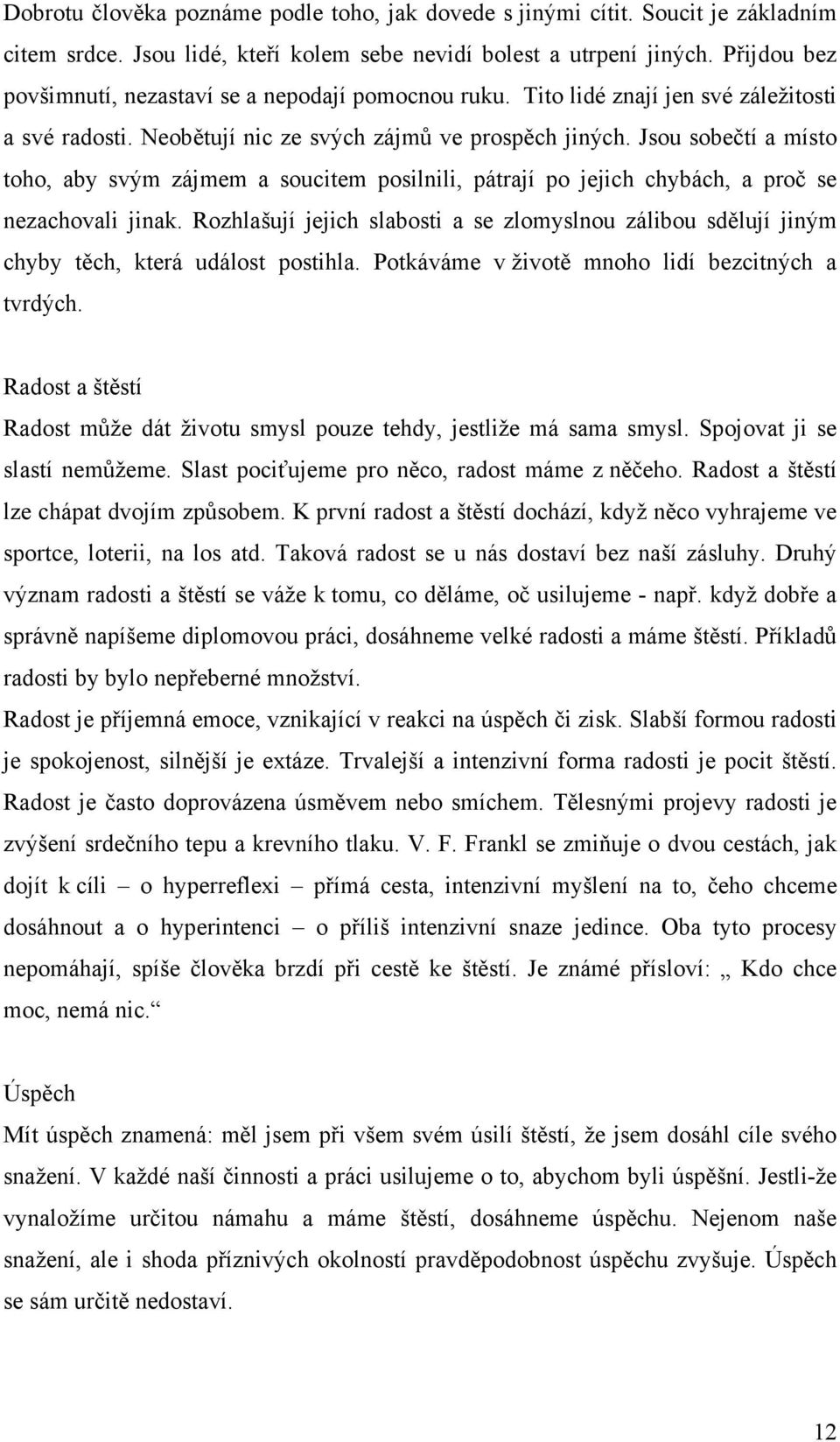 Jsou sobečtí a místo toho, aby svým zájmem a soucitem posilnili, pátrají po jejich chybách, a proč se nezachovali jinak.