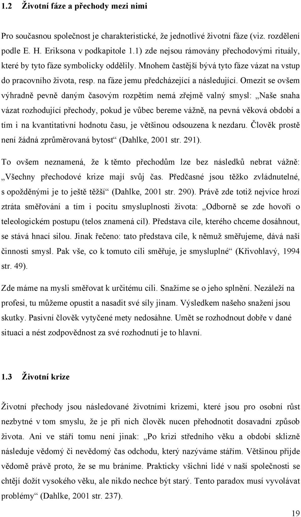 Omezit se ovšem výhradně pevně daným časovým rozpětím nemá zřejmě valný smysl: Naše snaha vázat rozhodující přechody, pokud je vůbec bereme vážně, na pevná věková období a tím i na kvantitativní