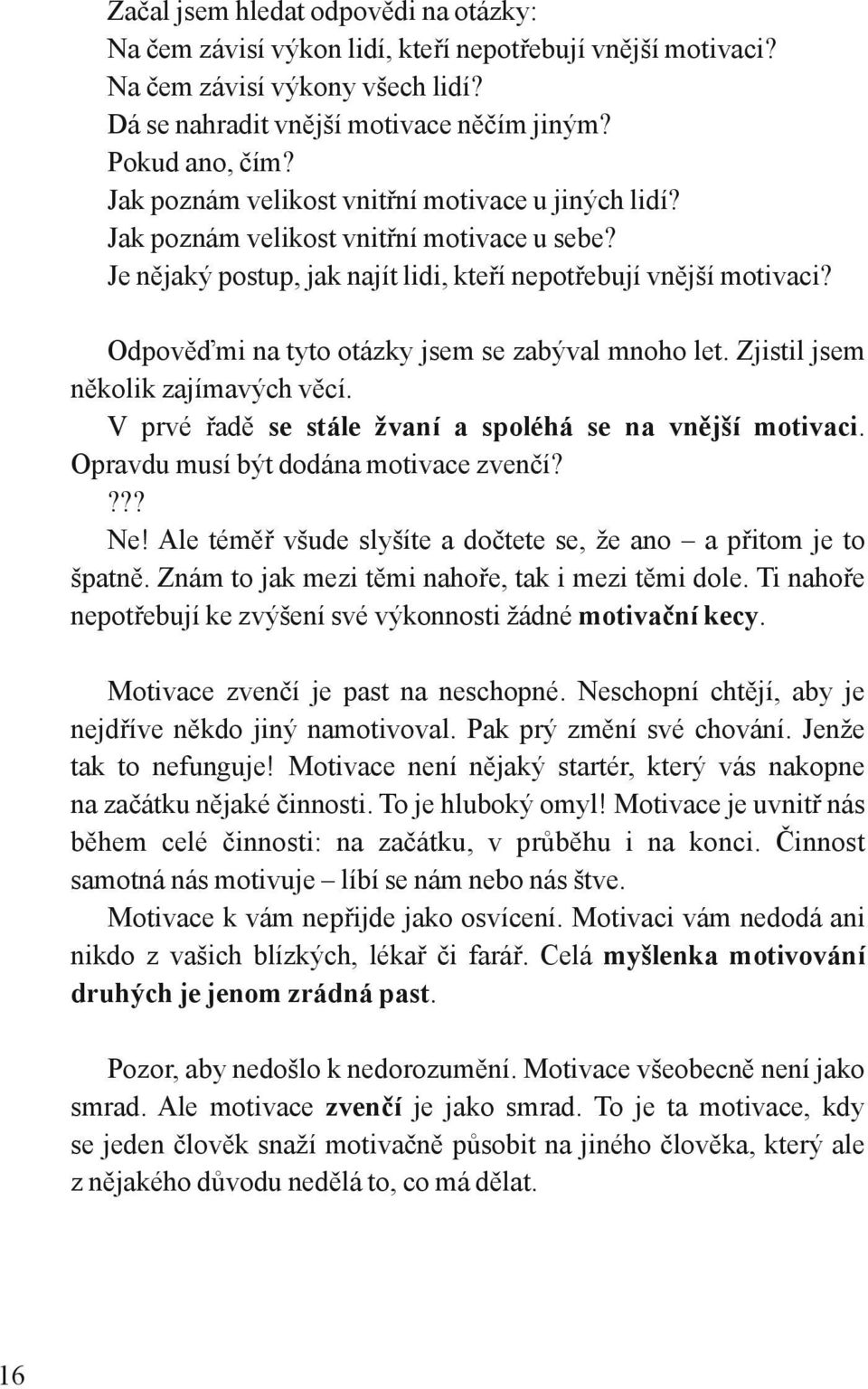 Odpověďmi na tyto otázky jsem se zabýval mnoho let. Zjistil jsem několik zajímavých věcí. V prvé řadě se stále žvaní a spoléhá se na vnější motivaci. Opravdu musí být dodána motivace zvenčí? Ne!