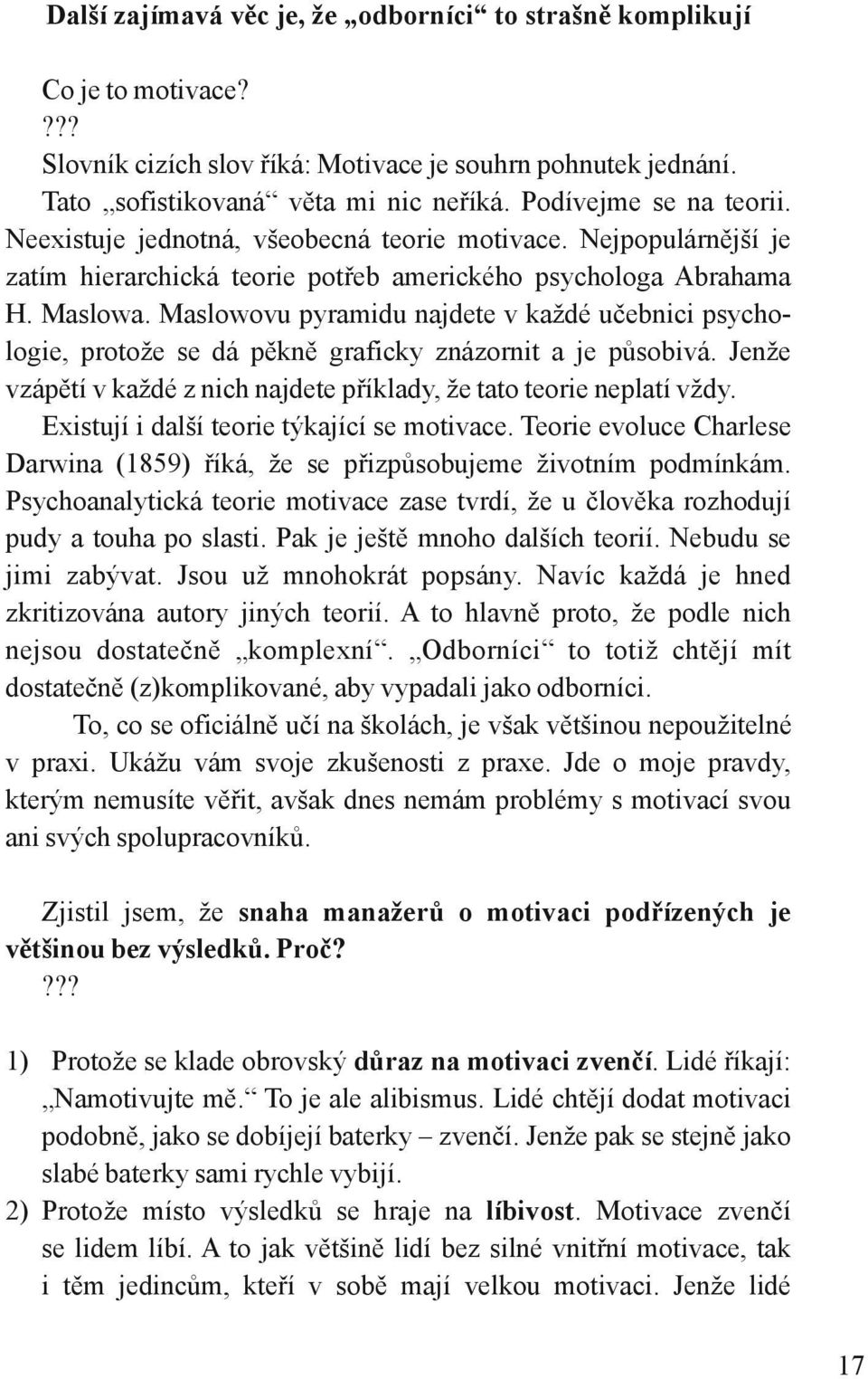 Maslowovu pyramidu najdete v každé učebnici psychologie, protože se dá pěkně graficky znázornit a je působivá. Jenže vzápětí v každé z nich najdete příklady, že tato teorie neplatí vždy.