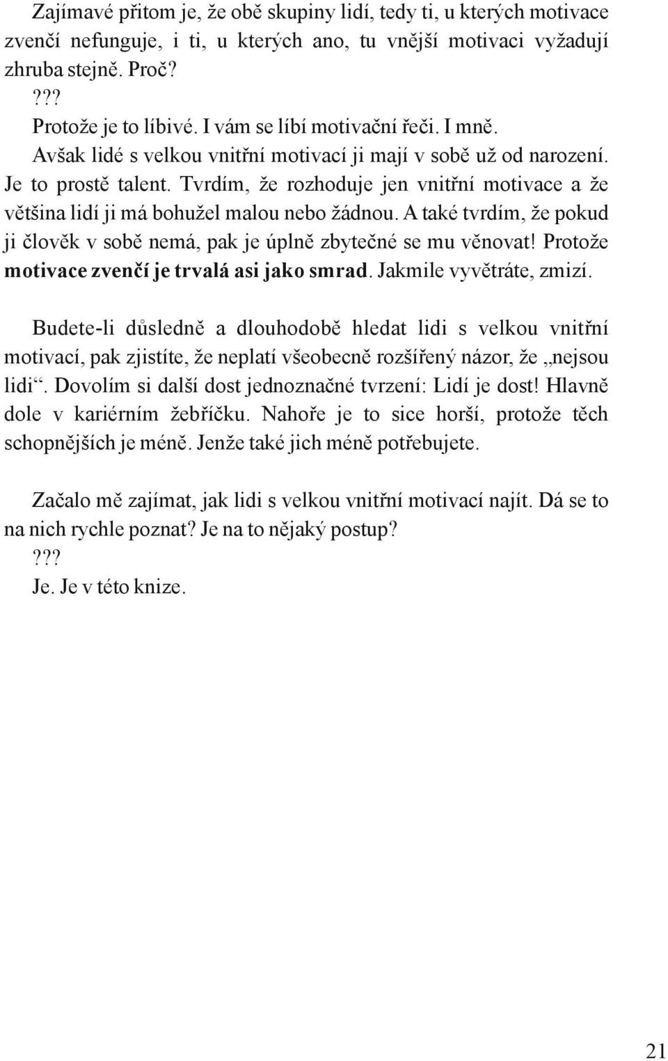 Tvrdím, že rozhoduje jen vnitřní motivace a že většina lidí ji má bohužel malou nebo žádnou. A také tvrdím, že pokud ji člověk v sobě nemá, pak je úplně zbytečné se mu věnovat!