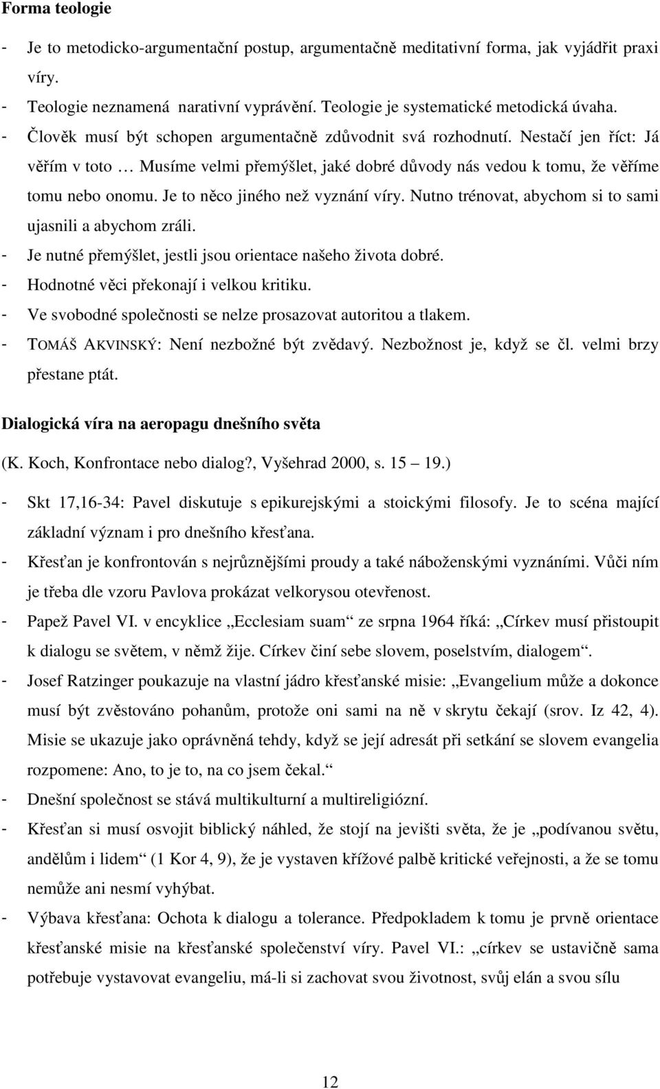 Je to něco jiného než vyznání víry. Nutno trénovat, abychom si to sami ujasnili a abychom zráli. - Je nutné přemýšlet, jestli jsou orientace našeho života dobré.