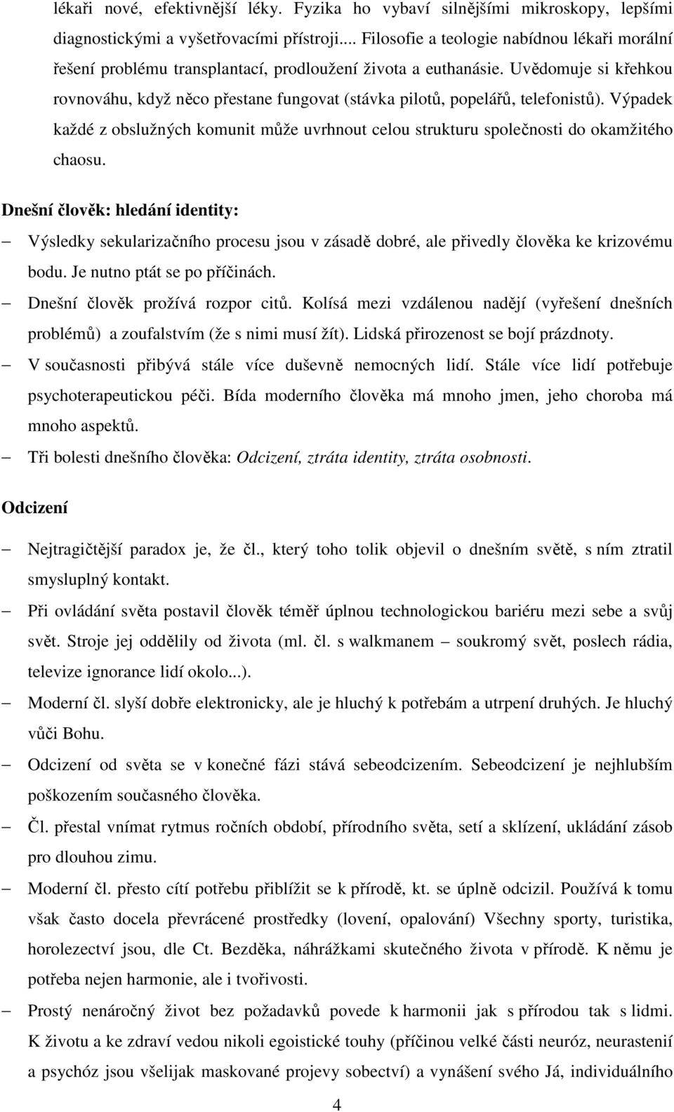 Uvědomuje si křehkou rovnováhu, když něco přestane fungovat (stávka pilotů, popelářů, telefonistů). Výpadek každé z obslužných komunit může uvrhnout celou strukturu společnosti do okamžitého chaosu.