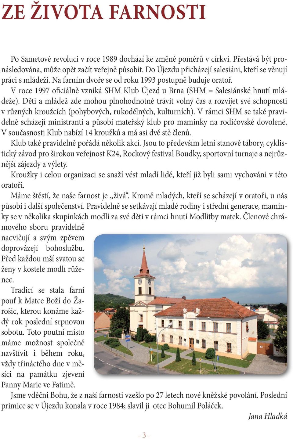 V roce 1997 oficiálně vzniká SHM Klub Újezd u Brna (SHM = Salesiánské hnutí mládeže).