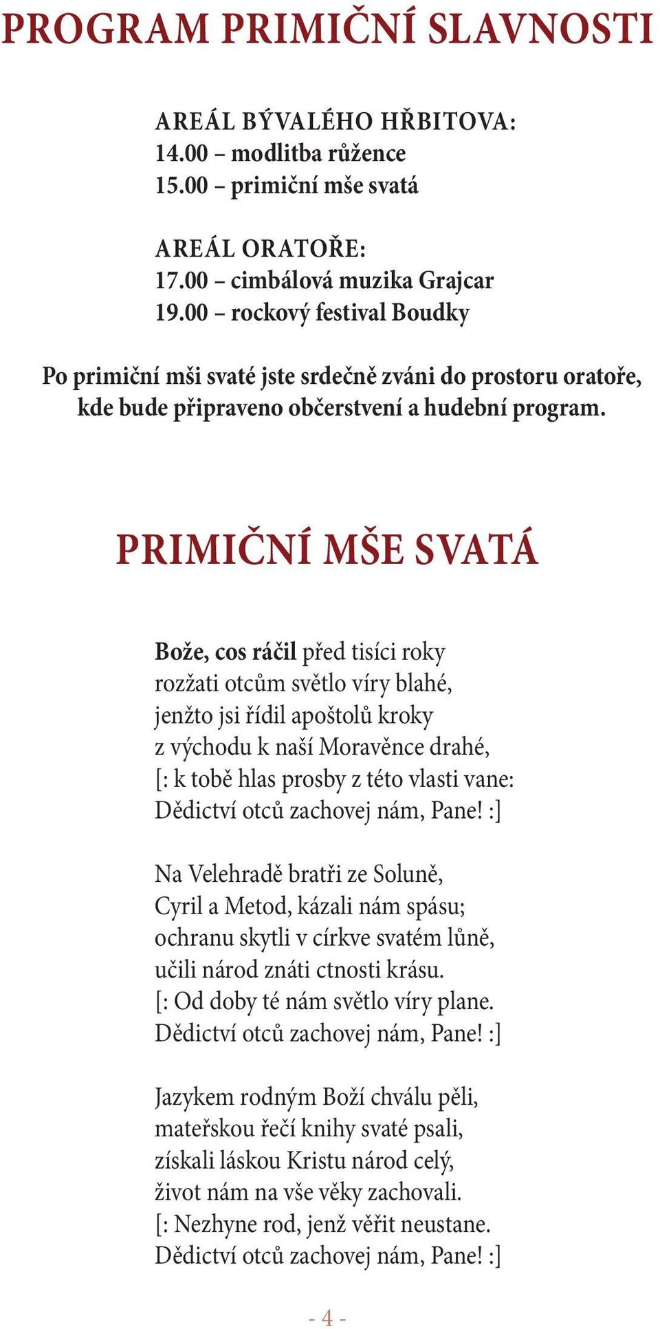 primiční mše svatá Bože, cos ráčil před tisíci roky rozžati otcům světlo víry blahé, jenžto jsi řídil apoštolů kroky z východu k naší Moravěnce drahé, [: k tobě hlas prosby z této vlasti vane: