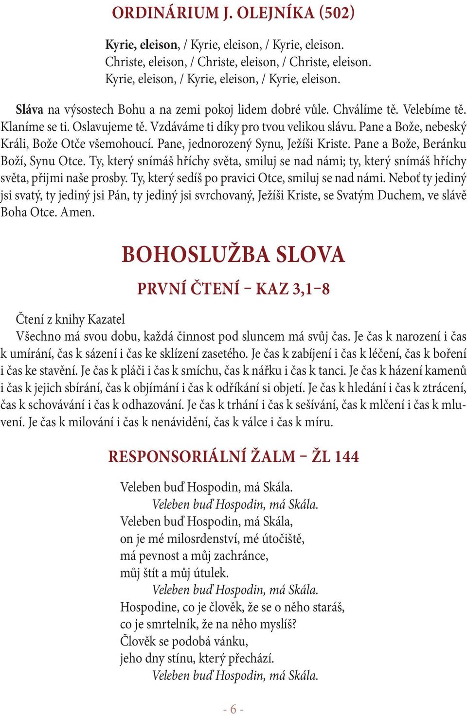 Pane a Bože, Beránku Boží, Synu Otce. Ty, který snímáš hříchy světa, smiluj se nad námi; ty, který snímáš hříchy světa, přijmi naše prosby. Ty, který sedíš po pravici Otce, smiluj se nad námi.