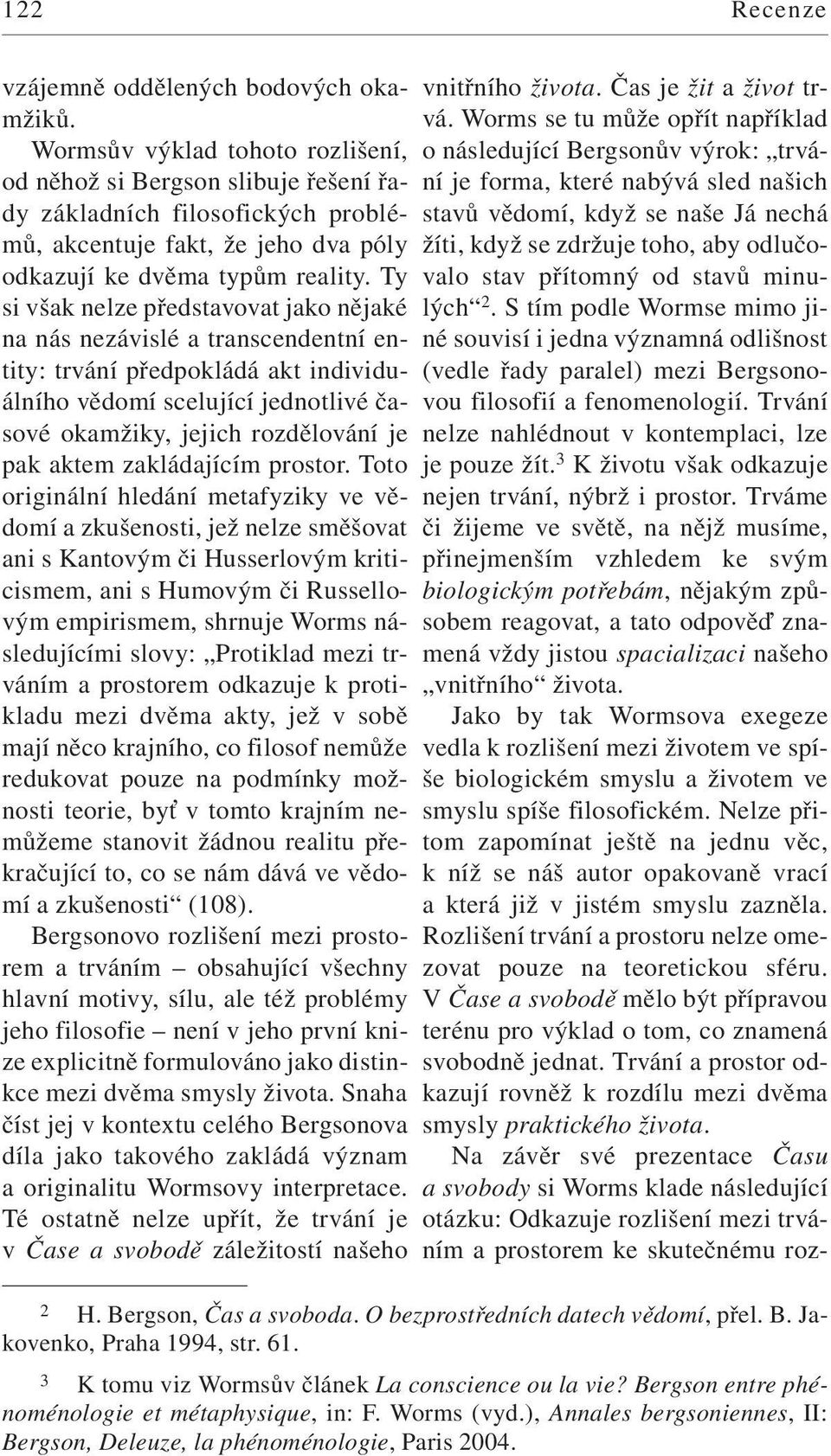 Ty si však nelze představovat jako nějaké na nás nezávislé a transcendentní entity: trvání předpokládá akt individuálního vědomí scelující jednotlivé časové okamžiky, jejich rozdělování je pak aktem