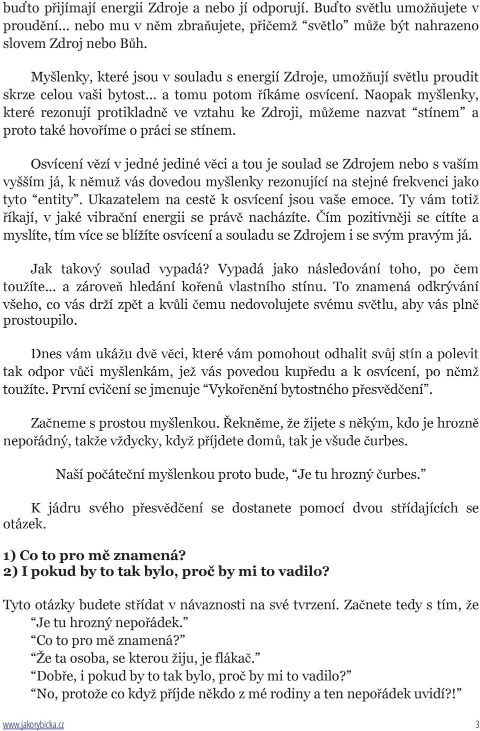 Naopak myšlenky, které rezonují protikladně ve vztahu ke Zdroji, můžeme nazvat stínem a proto také hovoříme o práci se stínem.