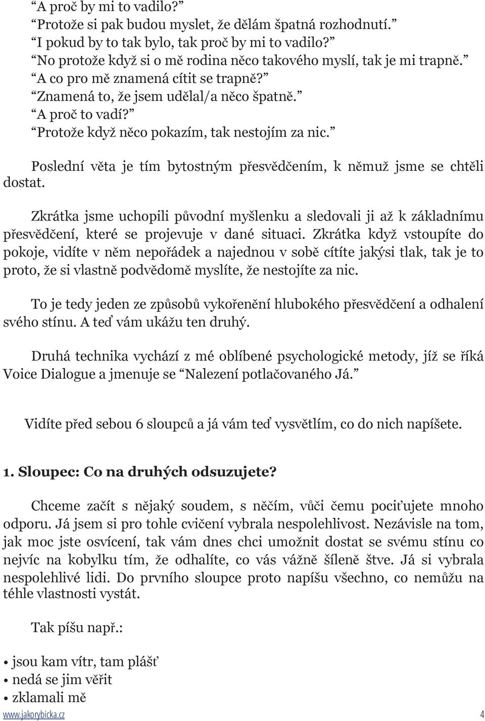 Poslední věta je tím bytostným přesvědčením, k němuž jsme se chtěli dostat. Zkrátka jsme uchopili původní myšlenku a sledovali ji až k základnímu přesvědčení, které se projevuje v dané situaci.